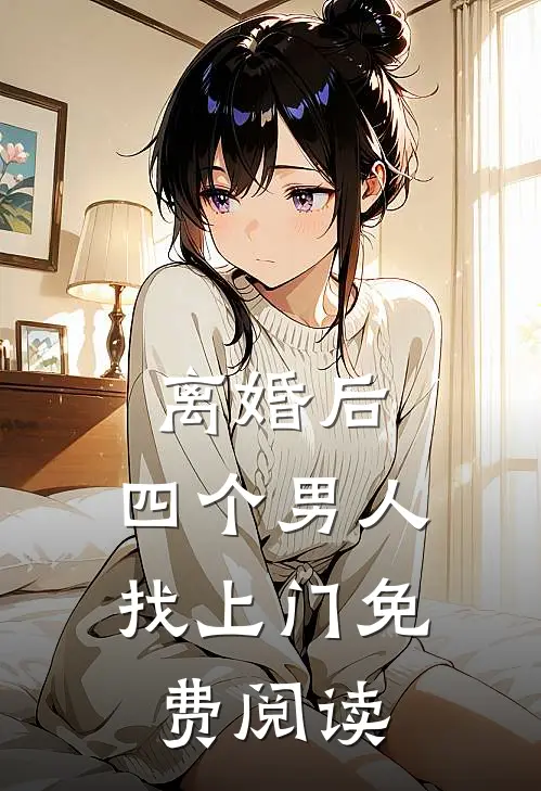 离婚后，四个男人找上门免费阅读