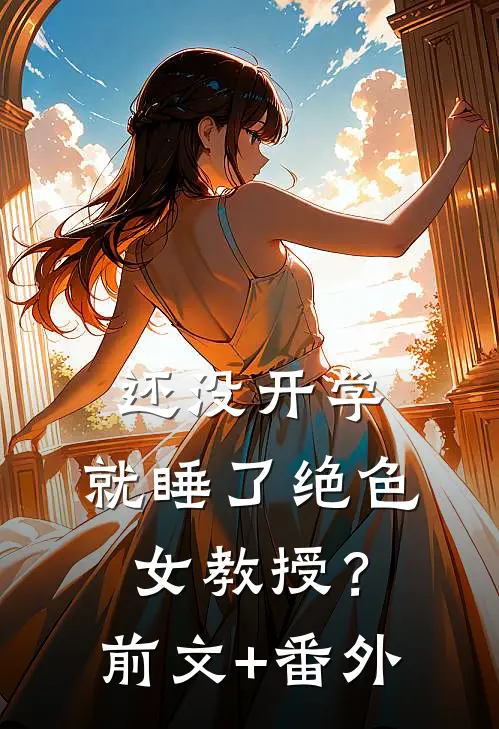 还没开学，就睡了绝色女教授？前文+番外