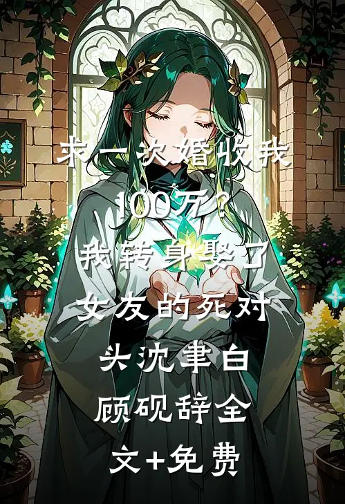 求一次婚收我100万？我转身娶了女友的死对头沈聿白顾砚辞全文+免费