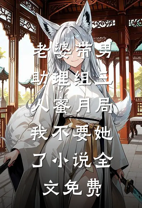 老婆带男助理组三人蜜月局，我不要她了小说全文免费
