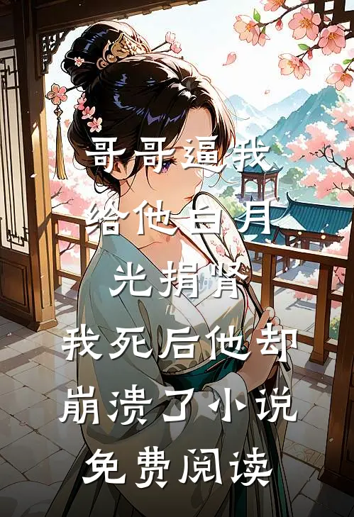 哥哥逼我给他白月光捐肾，我死后他却崩溃了小说免费阅读