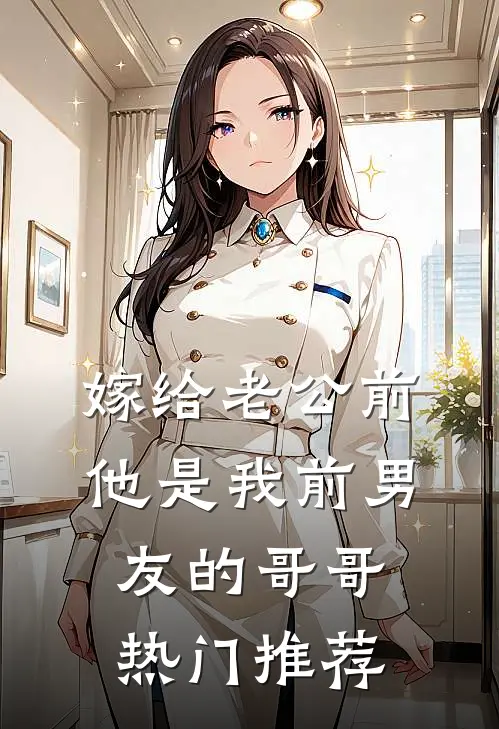 嫁给老公前，他是我前男友的哥哥热门推荐
