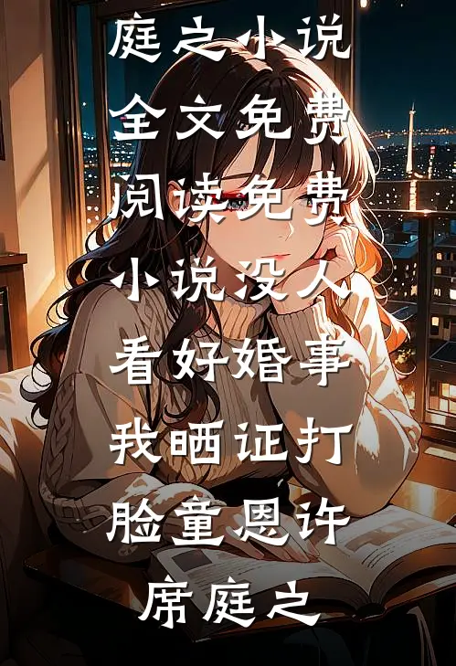 没人看好婚事，我晒证打脸(童恩许席庭之)小说全文免费阅读_免费小说没人看好婚事，我晒证打脸(童恩许席庭之)