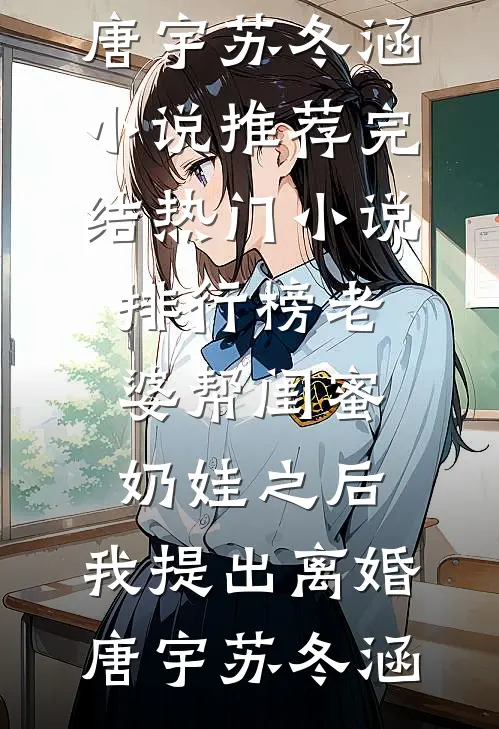 老婆帮闺蜜奶娃之后，我提出离婚(唐宇苏冬涵)小说推荐完结_热门小说排行榜老婆帮闺蜜奶娃之后，我提出离婚唐宇苏冬涵