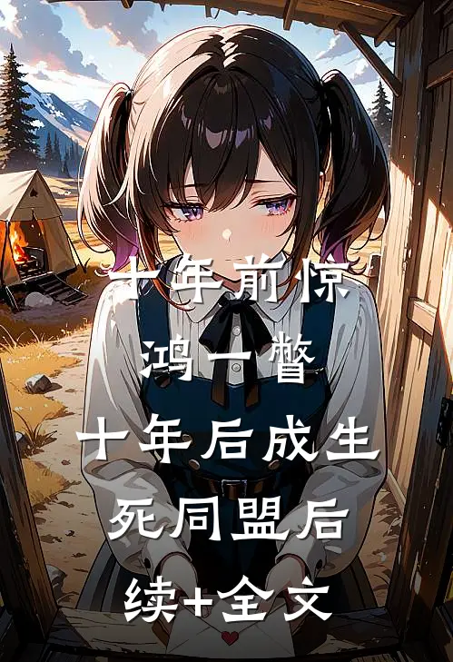 十年前惊鸿一瞥，十年后成生死同盟后续+全文