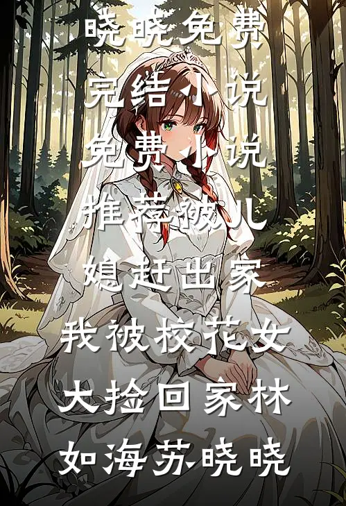 被儿媳赶出家，我被校花女大捡回家林如海苏晓晓免费完结小说_免费小说推荐被儿媳赶出家，我被校花女大捡回家林如海苏晓晓