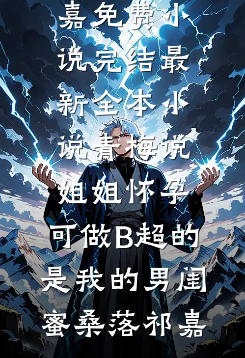 青梅说姐姐怀孕，可做B超的是我的男闺蜜桑落祁嘉免费小说完结_最新全本小说青梅说姐姐怀孕，可做B超的是我的男闺蜜桑落祁嘉