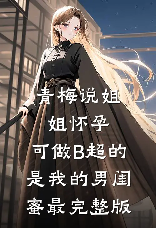 青梅说姐姐怀孕，可做B超的是我的男闺蜜最完整版