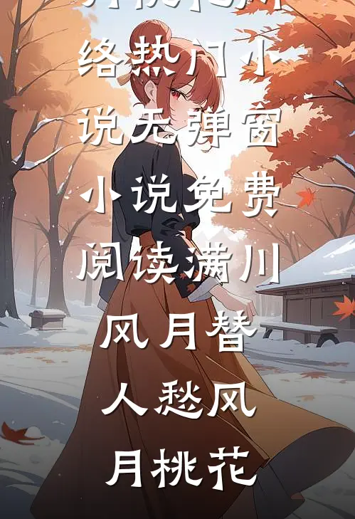 满川风月替人愁风月桃花网络热门小说_无弹窗小说免费阅读满川风月替人愁(风月桃花)