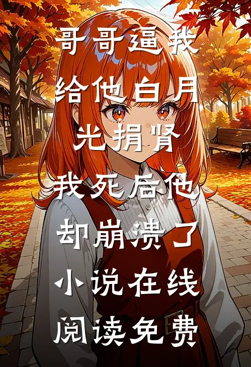 哥哥逼我给他白月光捐肾，我死后他却崩溃了小说在线阅读免费