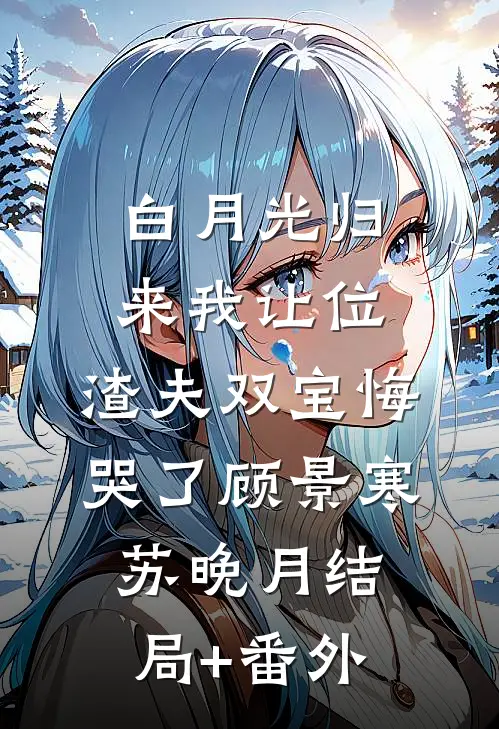 白月光归来我让位，渣夫双宝悔哭了顾景寒苏晚月结局+番外