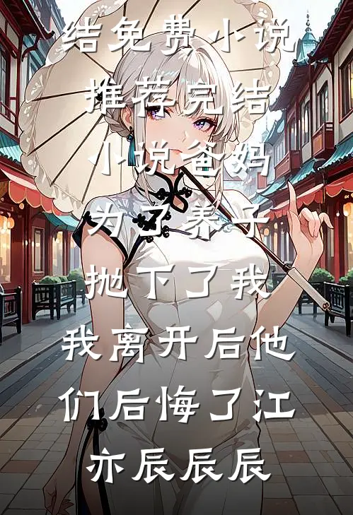 爸妈为了养子抛下了我，我离开后他们后悔了(江亦辰辰辰)完结免费小说_推荐完结小说爸妈为了养子抛下了我，我离开后他们后悔了江亦辰辰辰