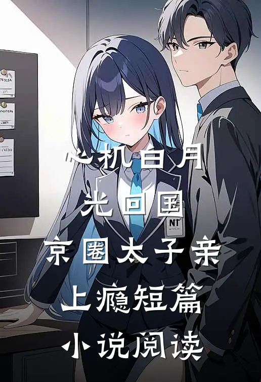 心机白月光回国，京圈太子亲上瘾短篇小说阅读
