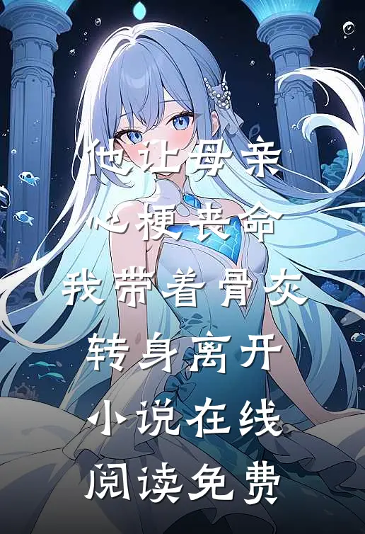 他让母亲心梗丧命，我带着骨灰转身离开小说在线阅读免费