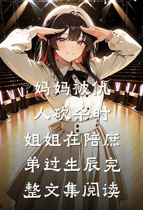 妈妈被仇人砍杀时，姐姐在陪庶弟过生辰完整文集阅读