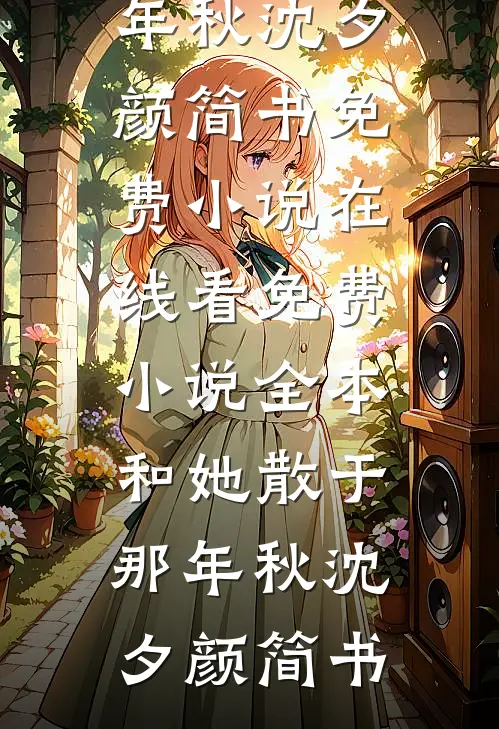 和她散于那年秋(沈夕颜简书)免费小说在线看_免费小说全本和她散于那年秋沈夕颜简书