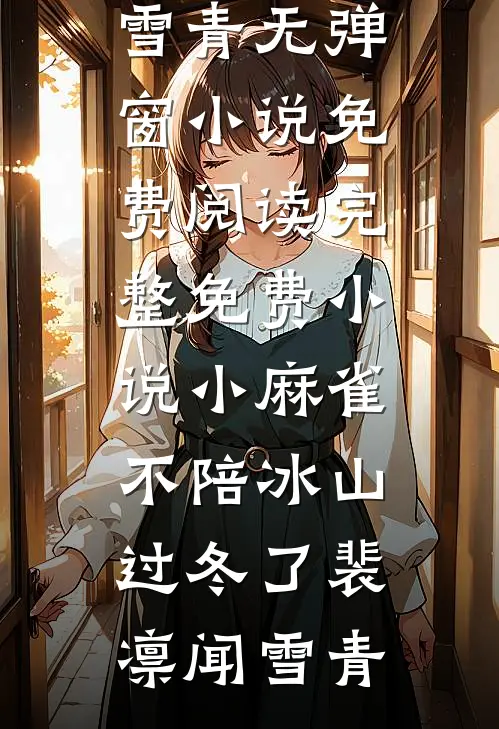 小麻雀不陪冰山过冬了(裴凛闻雪青)无弹窗小说免费阅读_完整免费小说小麻雀不陪冰山过冬了裴凛闻雪青