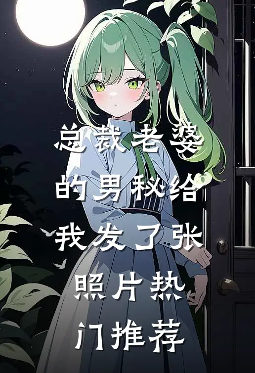 总裁老婆的男秘给我发了张照片热门推荐
