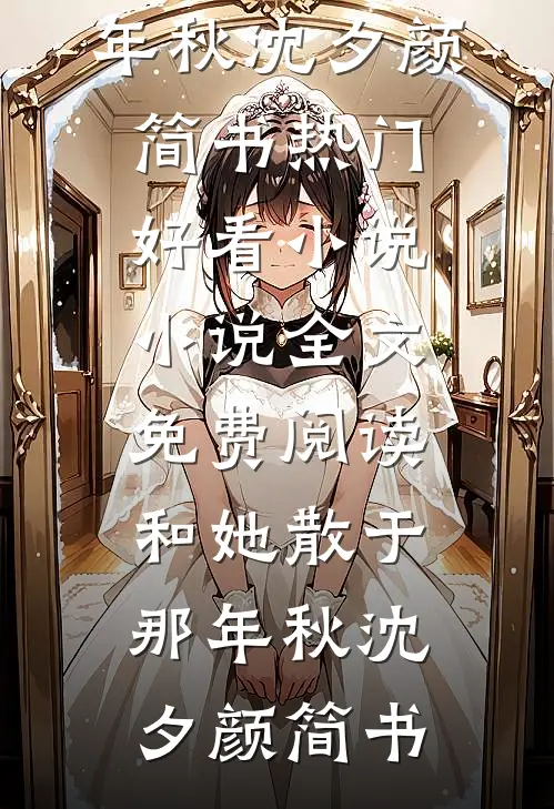和她散于那年秋(沈夕颜简书)热门好看小说_小说全文免费阅读和她散于那年秋(沈夕颜简书)