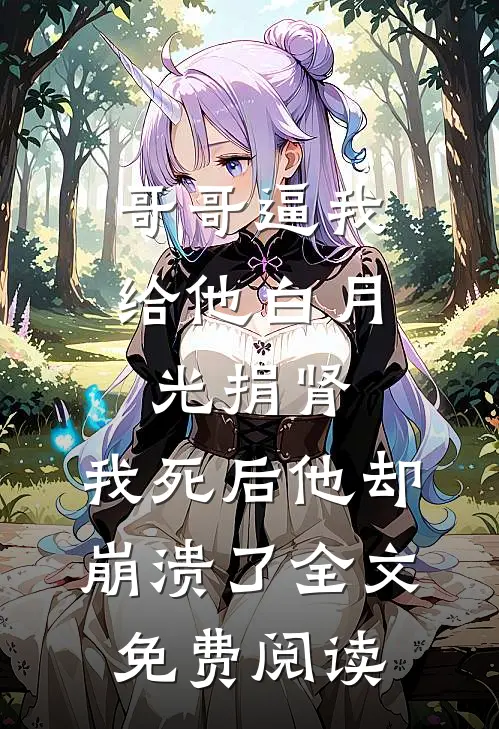 哥哥逼我给他白月光捐肾，我死后他却崩溃了全文免费阅读