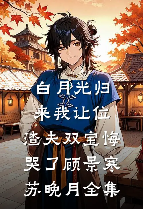白月光归来我让位，渣夫双宝悔哭了顾景寒苏晚月全集