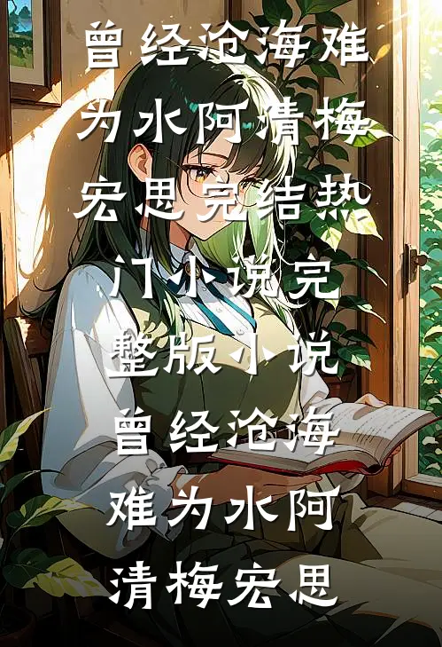 曾经沧海难为水(阿清梅宏思)完结热门小说_完整版小说曾经沧海难为水阿清梅宏思
