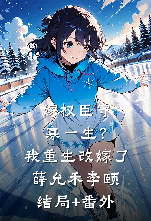 嫁权臣守寡一生？我重生改嫁了薛允禾李颐结局+番外