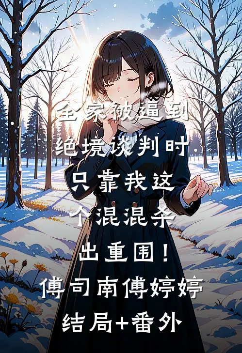 全家被逼到绝境谈判时，只靠我这个混混杀出重围！傅司南傅婷婷结局+番外