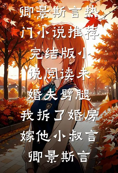 未婚夫劈腿，我拆了婚房嫁他小叔言卿景斯言热门小说推荐_完结版小说阅读未婚夫劈腿，我拆了婚房嫁他小叔(言卿景斯言)