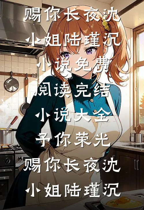 予你荣光，赐你长夜沈小姐陆瑾沉小说免费阅读_完结小说大全予你荣光，赐你长夜(沈小姐陆瑾沉)