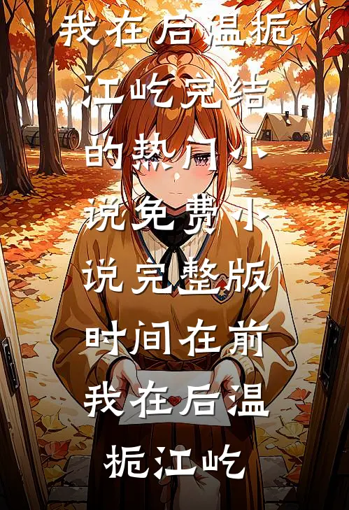 时间在前，我在后(温栀江屹)完结的热门小说_免费小说完整版时间在前，我在后温栀江屹