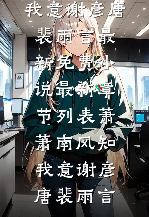 萧萧南风知我意(谢彦唐裴雨言)最新免费小说_最新章节列表萧萧南风知我意(谢彦唐裴雨言)