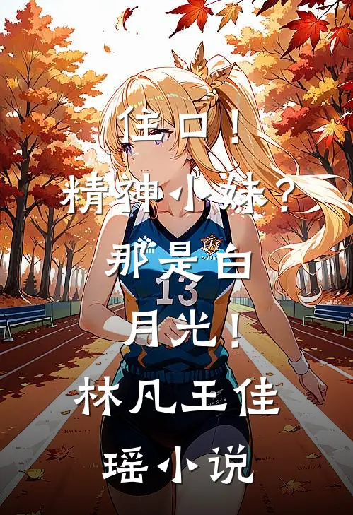住口！精神小妹？那是白月光！林凡王佳瑶小说