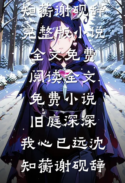 旧庭深深，我心已远(沈知蘅谢砚辞)完整版小说全文免费阅读_全文免费小说旧庭深深，我心已远沈知蘅谢砚辞