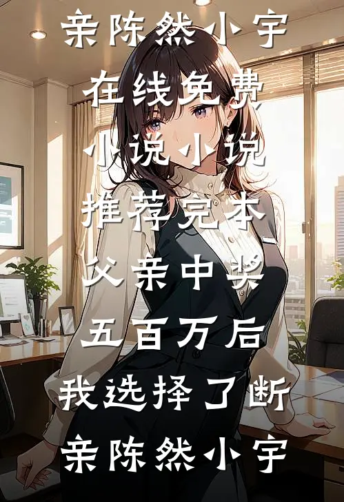 父亲中奖五百万后，我选择了断亲(陈然小宇)在线免费小说_小说推荐完本父亲中奖五百万后，我选择了断亲陈然小宇