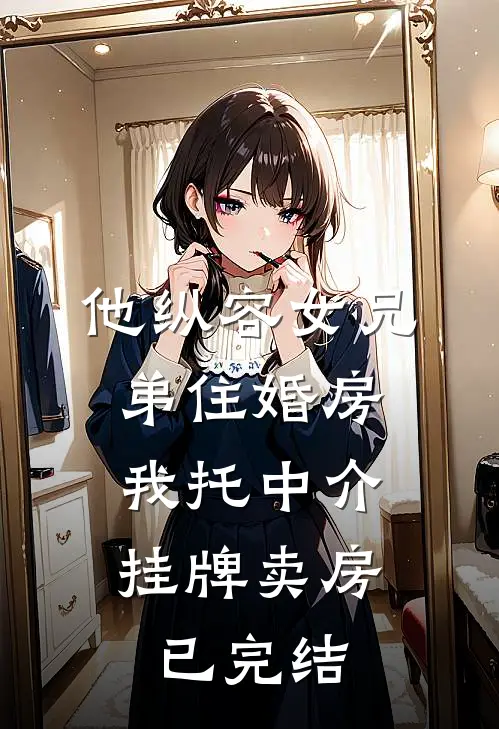他纵容女兄弟住婚房，我托中介挂牌卖房已完结