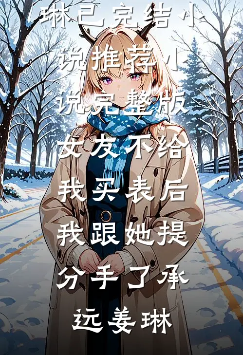女友不给我买表后，我跟她提分手了承远姜琳已完结小说推荐_小说完整版女友不给我买表后，我跟她提分手了承远姜琳