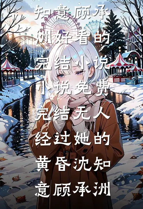 无人经过她的黄昏沈知意顾承洲好看的完结小说_小说免费完结无人经过她的黄昏沈知意顾承洲