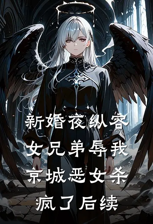 新婚夜纵容女兄弟辱我，京城恶女杀疯了后续