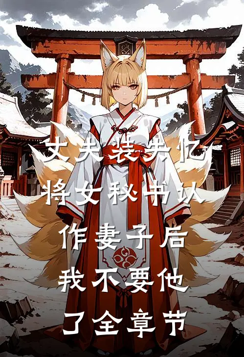 丈夫装失忆将女秘书认作妻子后，我不要他了全章节