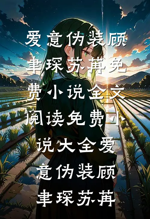 爱意伪装(顾聿琛苏苒)免费小说全文阅读_免费小说大全爱意伪装顾聿琛苏苒