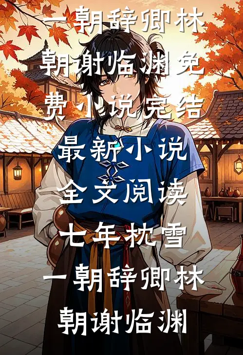 七年枕雪，一朝辞卿林朝谢临渊免费小说完结_最新小说全文阅读七年枕雪，一朝辞卿林朝谢临渊