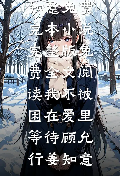 我不被困在爱里等待(顾允行姜知意)免费完本小说_完整版免费全文阅读我不被困在爱里等待顾允行姜知意