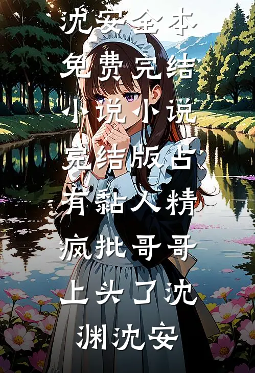占有黏人精，疯批哥哥上头了(沈渊沈安)全本免费完结小说_小说完结版占有黏人精，疯批哥哥上头了沈渊沈安