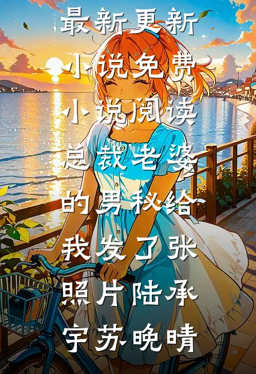 总裁老婆的男秘给我发了张照片陆承宇苏晚晴最新更新小说_免费小说阅读总裁老婆的男秘给我发了张照片陆承宇苏晚晴