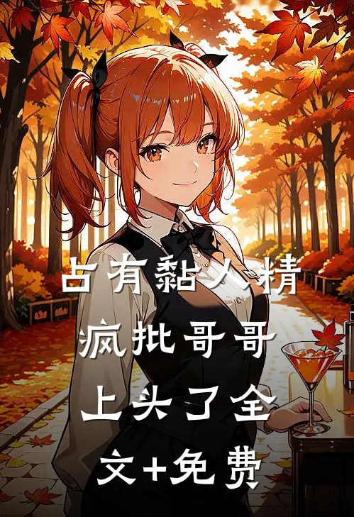 占有黏人精，疯批哥哥上头了全文+免费