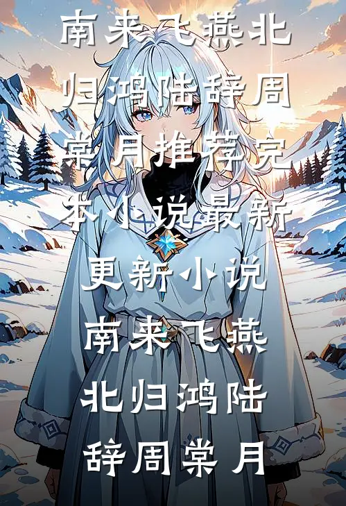南来飞燕北归鸿陆辞周棠月推荐完本小说_最新更新小说南来飞燕北归鸿陆辞周棠月
