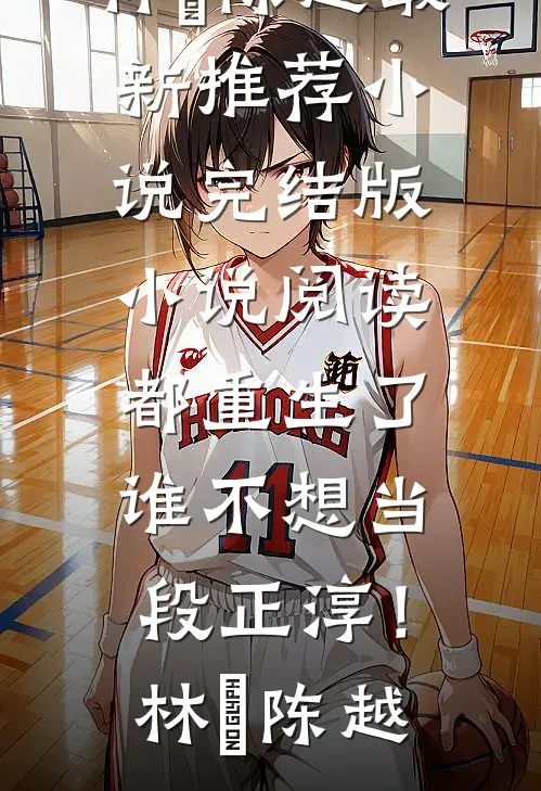 都重生了，谁不想当段正淳！林堃陈越最新推荐小说_完结版小说阅读都重生了，谁不想当段正淳！(林堃陈越)