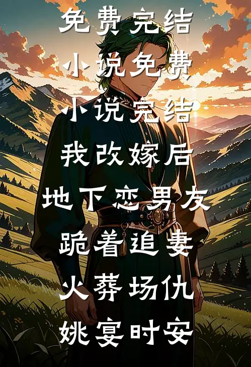 我改嫁后，地下恋男友跪着追妻火葬场(仇姚宴时安)免费完结小说_免费小说完结我改嫁后，地下恋男友跪着追妻火葬场仇姚宴时安