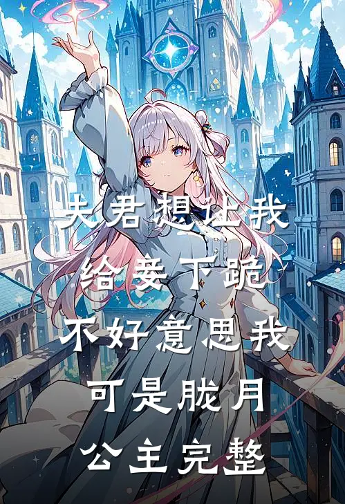 夫君想让我给妾下跪，不好意思我可是胧月公主完整
